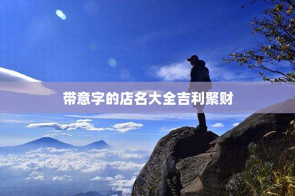 带意字的店名大全吉利聚财
