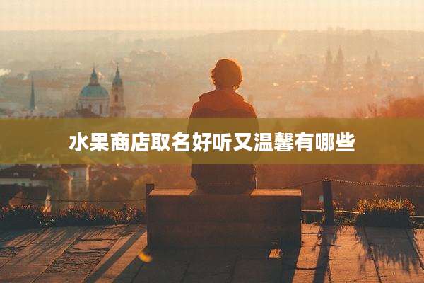 水果商店取名好听又温馨有哪些