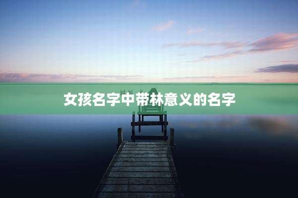 女孩名字中带林意义的名字