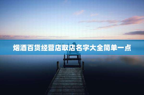 烟酒百货经营店取店名字大全简单一点