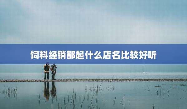 饲料经销部起什么店名比较好听