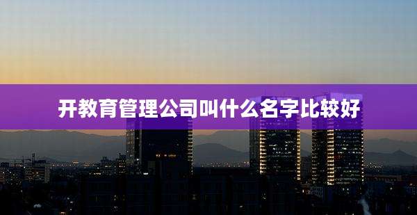 开教育管理公司叫什么名字比较好
