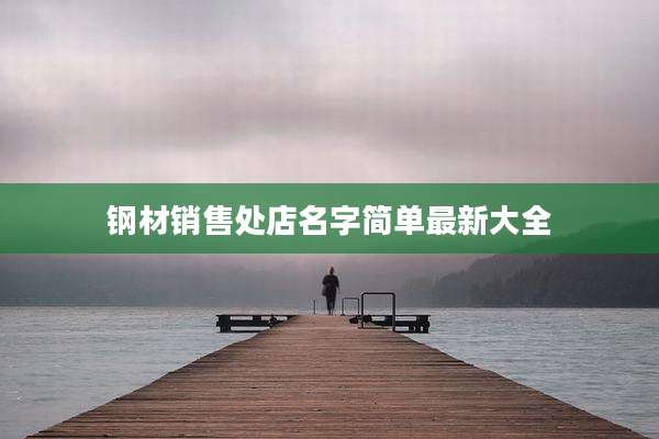 钢材销售处店名字简单最新大全