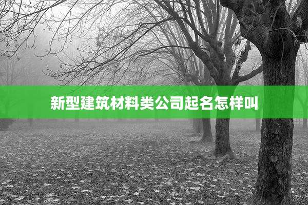 新型建筑材料类公司起名怎样叫