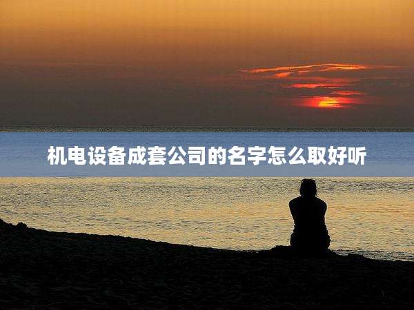 机电设备成套公司的名字怎么取好听