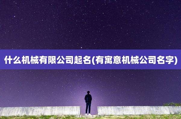 什么机械有限公司起名(有寓意机械公司名字)