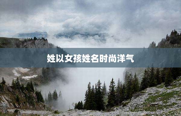 姓以女孩姓名时尚洋气