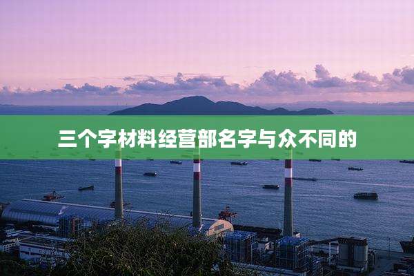 三个字材料经营部名字与众不同的