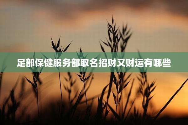 足部保健服务部取名招财又财运有哪些