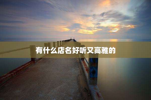 有什么店名好听又高雅的