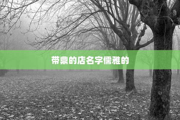 带鼎的店名字儒雅的