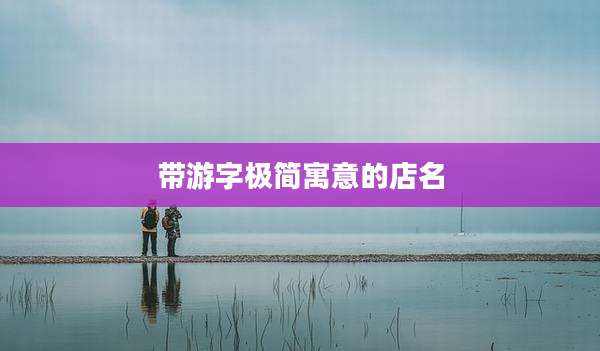 带游字极简寓意的店名