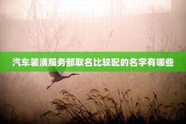 汽车装潢服务部取名比较配的名字有哪些