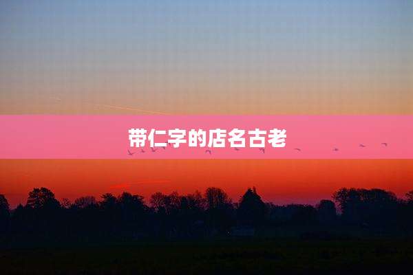 带仁字的店名古老