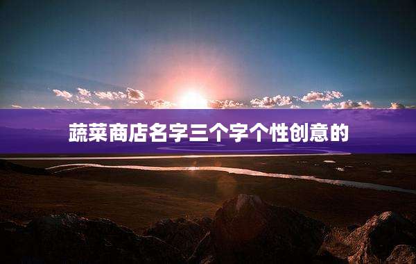 蔬菜商店名字三个字个性创意的