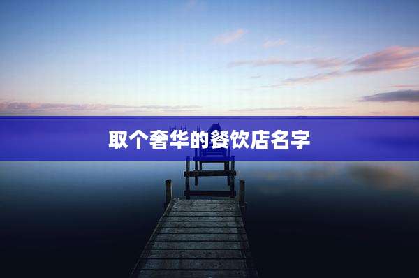 取个奢华的餐饮店名字