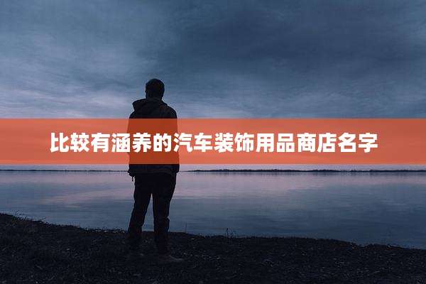 比较有涵养的汽车装饰用品商店名字