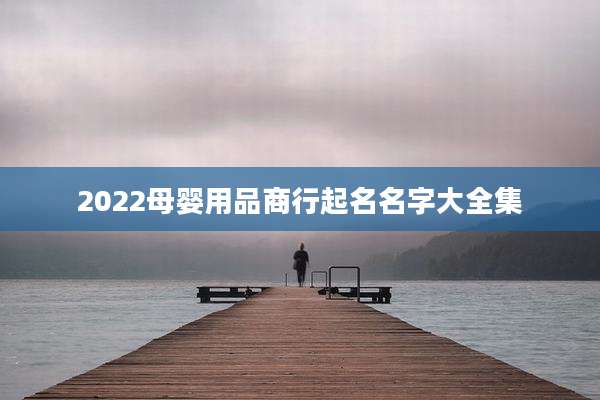 2022母婴用品商行起名名字大全集