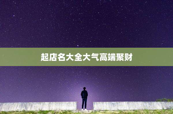 起店名大全大气高端聚财