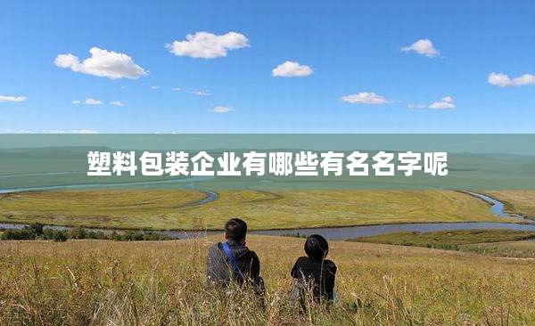 塑料包装企业有哪些有名名字呢