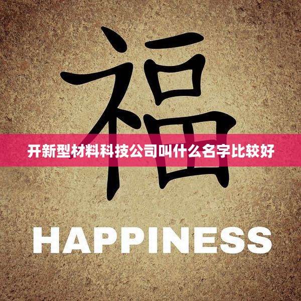 开新型材料科技公司叫什么名字比较好