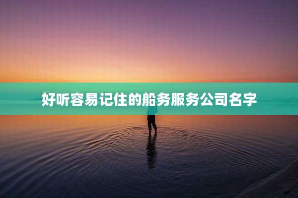 好听容易记住的船务服务公司名字