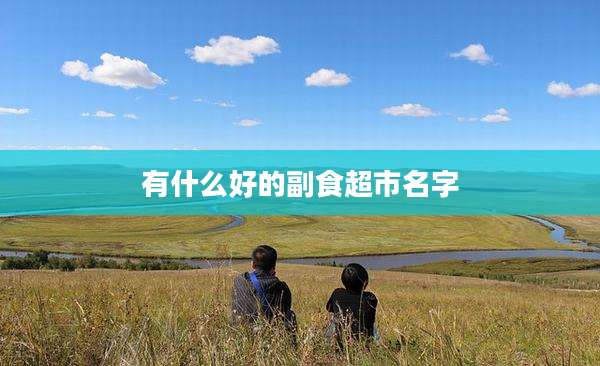 有什么好的副食超市名字
