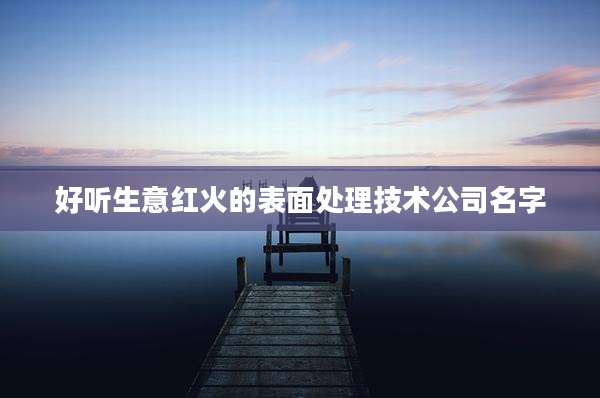 好听生意红火的表面处理技术公司名字