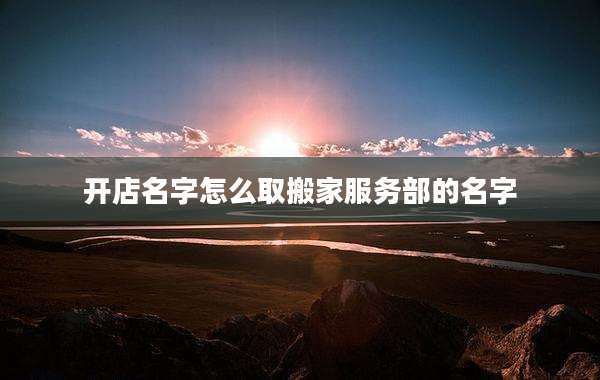 开店名字怎么取搬家服务部的名字