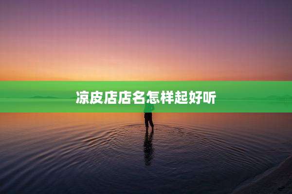 凉皮店店名怎样起好听