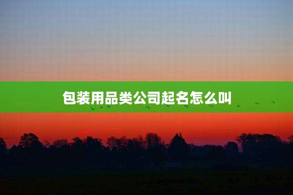 包装用品类公司起名怎么叫