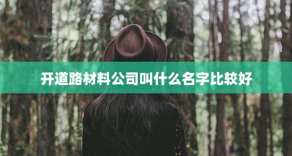 开道路材料公司叫什么名字比较好