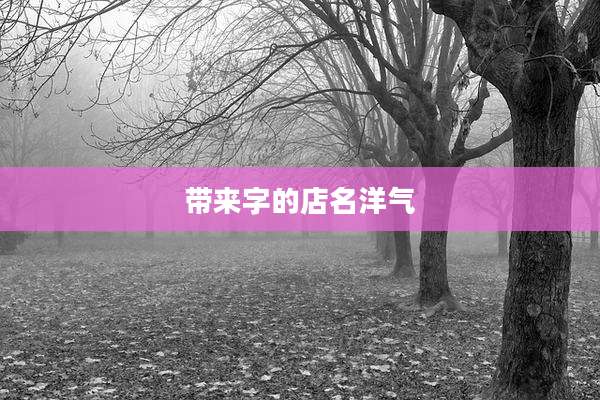 带来字的店名洋气