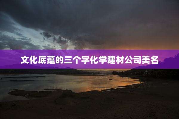 文化底蕴的三个字化学建材公司美名