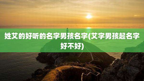 姓艾的好听的名字男孩名字(艾字男孩起名字好不好)
