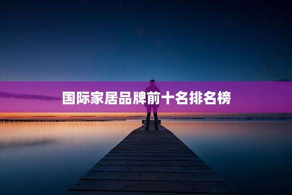 国际家居品牌前十名排名榜