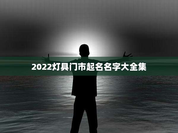 2022灯具门市起名名字大全集