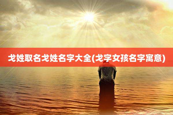 戈姓取名戈姓名字大全(戈字女孩名字寓意)