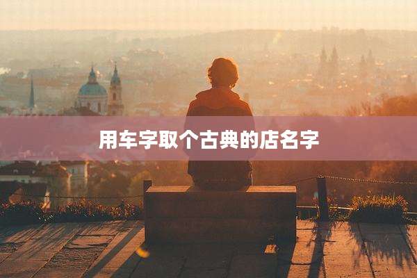 用车字取个古典的店名字