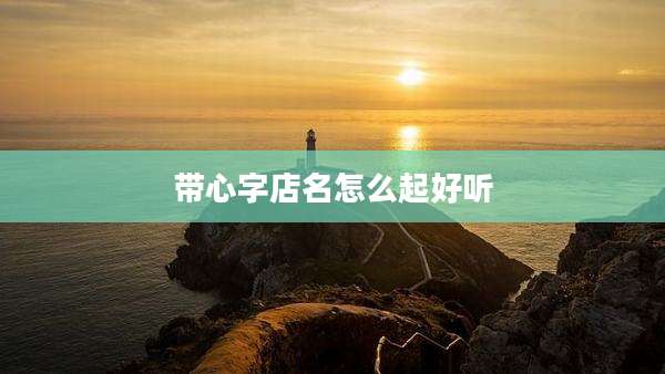 带心字店名怎么起好听