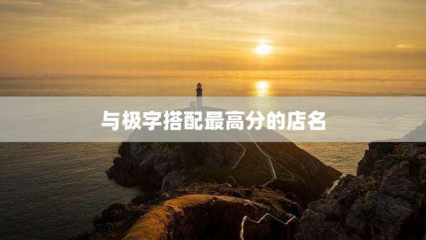 与极字搭配最高分的店名