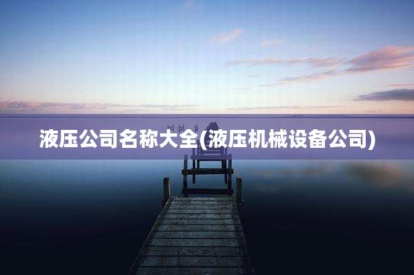液压公司名称大全(液压机械设备公司)