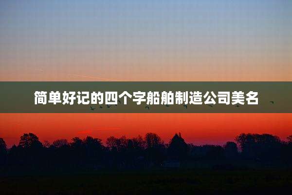 简单好记的四个字船舶制造公司美名