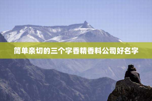 简单亲切的三个字香精香料公司好名字