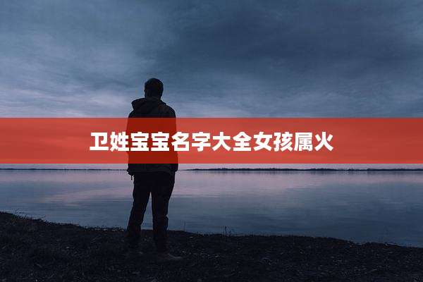 卫姓宝宝名字大全女孩属火