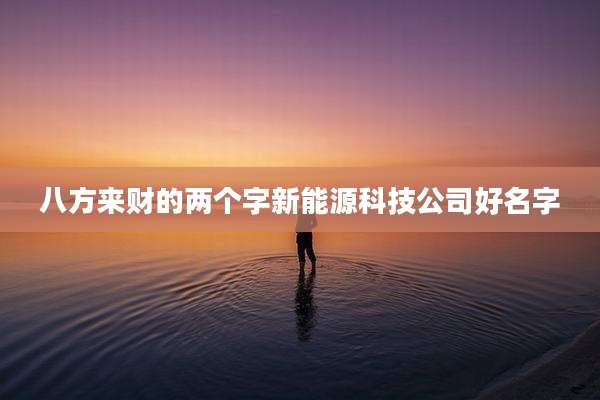 八方来财的两个字新能源科技公司好名字