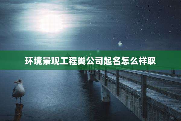 环境景观工程类公司起名怎么样取