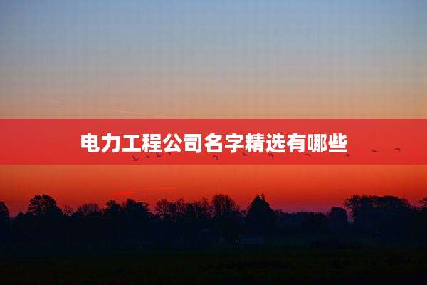 电力工程公司名字精选有哪些