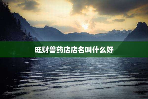 旺财兽药店店名叫什么好