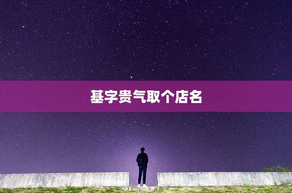 基字贵气取个店名
